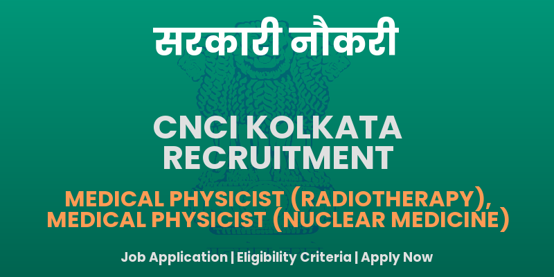 CNCI Kolkata Medical Physicist Recruitment 2025 - Apply Offline for 02 Posts