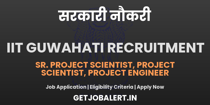 IIT Guwahati Recruitment 2025 - Apply Online for 09 Project Scientist, Project Engineer and More Posts