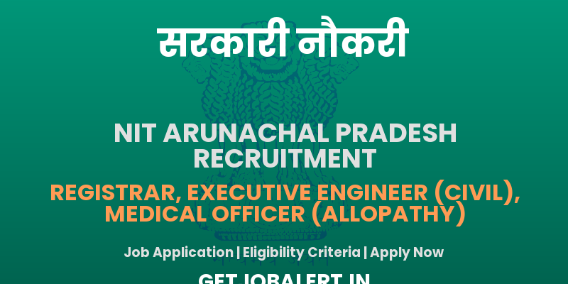 NIT Arunachal Pradesh Recruitment 2025 - Apply Online for 03 Registrar, Executive Engineer, Medical Officer Posts